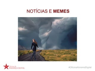 #OficinaAtivismoDigital
NOTÍCIAS E MEMES
 