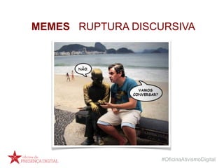 #OficinaAtivismoDigital
MEMES RUPTURA DISCURSIVA
 
