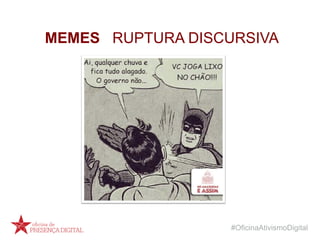 #OficinaAtivismoDigital
MEMES RUPTURA DISCURSIVA
 