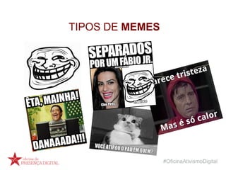 #OficinaAtivismoDigital
TIPOS DE MEMES
 