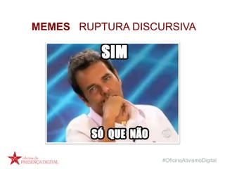 #OficinaAtivismoDigital
MEMES RUPTURA DISCURSIVA
 