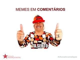 #OficinaAtivismoDigital
MEMES EM COMENTÁRIOS
 