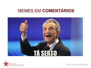 #OficinaAtivismoDigital
MEMES EM COMENTÁRIOS
 