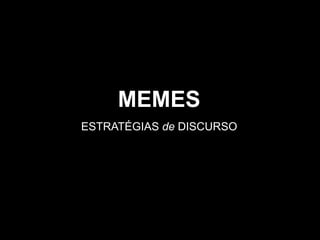 MEMES
ESTRATÉGIAS de DISCURSO
 