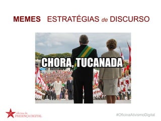 #OficinaAtivismoDigital
MEMES ESTRATÉGIAS de DISCURSO
 