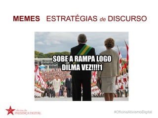 #OficinaAtivismoDigital
MEMES ESTRATÉGIAS de DISCURSO
 