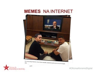 #OficinaAtivismoDigital
MEMES NA INTERNET
 
