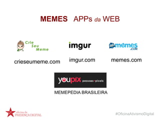 #OficinaAtivismoDigital
MEMES APPs da WEB
crieseumeme.com imgur.com memes.com
MEMEPEDIA BRASILEIRA
 
