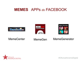 #OficinaAtivismoDigital
MEMES APPs do FACEBOOK
MemeGen MemeGeneratorMemeCenter
 