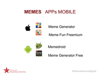 #OficinaAtivismoDigital
MEMES APPs MOBILE
Meme Fun Freemium
Meme Generator Free
Meme Generator
Memedroid
 