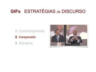 GIFs ESTRATÉGIAS de DISCURSO
1. Constrangimento
2. Inesperado
3. Narrativa
 