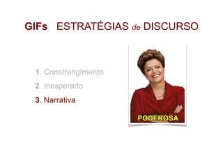 GIFs ESTRATÉGIAS de DISCURSO
1. Constrangimento
2. Inesperado
3. Narrativa
 