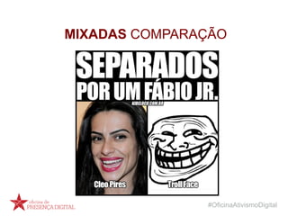 #OficinaAtivismoDigital
MIXADAS COMPARAÇÃO
 