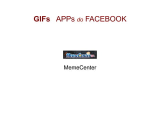 GIFs APPs do FACEBOOK
MemeCenter
 