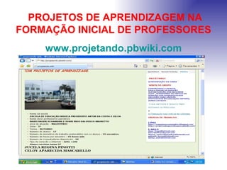 PROJETOS DE APRENDIZAGEM NA FORMAÇÃO INICIAL DE PROFESSORES www.projetando.pbwiki.com 