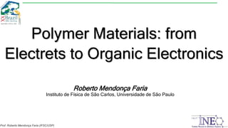 Prof. Roberto Mendonça Faria (IFSC/USP)
Polymer Materials: from
Electrets to Organic Electronics
Roberto Mendonça Faria
Instituto de Física de São Carlos, Universidade de São Paulo
 