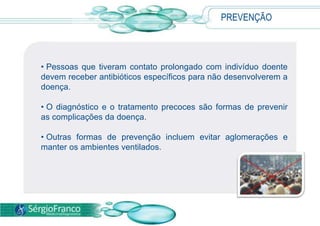  Ele deve ser iniciado o mais rápido possível com antibióticos administrados por via endovenosa, pois o risco de vida é alto e pode deixar sequelas graves nestes casos.          