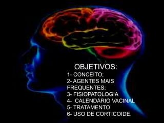 OBJETIVOS:
1- CONCEITO;
2- AGENTES MAIS
FREQUENTES;
3- FISIOPATOLOGIA
4- CALENDÁRIO VACINAL
5- TRATAMENTO
6- USO DE CORTICOIDE.
 