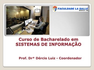 Curso de Bacharelado em SISTEMAS DE INFORMAÇÃO Prof. Dr* Dércio Luiz - Coordenador 