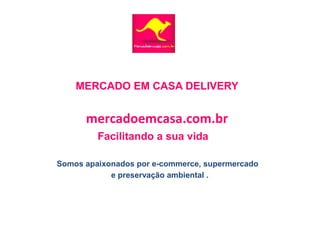 MERCADO EM CASA DELIVERY
mercadoemcasa.com.br
Somos apaixonados por e-commerce, supermercado
e preservação ambiental .
Facilitando a sua vida
 
