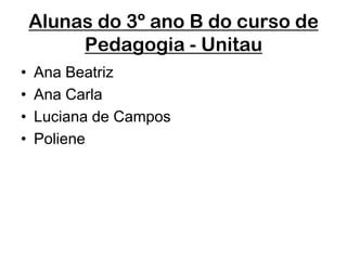 Alunas do 3º ano B do curso de Pedagogia - UnitauAna Beatriz Ana CarlaLuciana de CamposPoliene