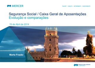 Segurança Social / Caixa Geral de Aposentações
Evolução e comparações
15 de Abril de 2014
Marta Frazão
 