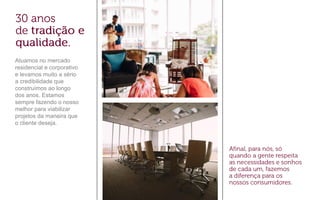 Atuamos no mercado
residencial e corporativo
e levamos muito a sério
a credibilidade que
construímos ao longo
dos anos. Estamos
sempre fazendo o nosso
melhor para viabilizar
projetos da maneira que
o cliente deseja.
 