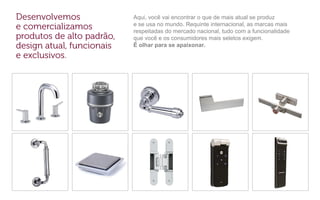 Aqui, você vai encontrar o que de mais atual se produz
e se usa no mundo. Requinte internacional, as marcas mais
respeitadas do mercado nacional, tudo com a funcionalidade
que você e os consumidores mais seletos exigem.
É olhar para se apaixonar.
 