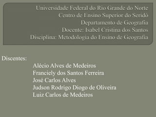 Discentes:
Alécio Alves de Medeiros
Franciely dos Santos Ferreira
José Carlos Alves
Judson Rodrigo Diogo de Oliveira
Luiz Carlos de Medeiros
 