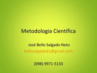 Metodologia Científica
José Bello Salgado Neto
bellosalgado61@gmail.com
(098) 9971-5133
 