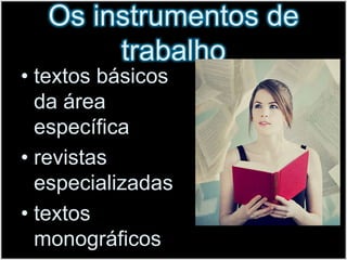 Os instrumentos de trabalhotextos básicos da área específicarevistas especializadastextos monográficos