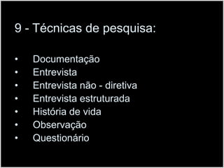9 - Técnicas de pesquisa:DocumentaçãoEntrevistaEntrevista não - diretivaEntrevista estruturadaHistória de vidaObservaçãoQuestionário