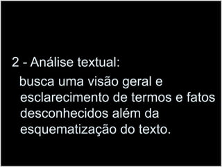 2 - Análise textual:  busca uma visão geral e esclarecimento de termos e fatos desconhecidos além da esquematização do texto.