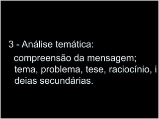 3 - Análise temática:  compreensão da mensagem; tema, problema, tese, raciocínio, ideias secundárias.