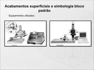 Acabamentos superficiais e simbologia bloco
padrão
Equipamentos utilizados:
 