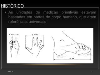 HISTÓRICO
AULA 15 11
• As unidades de medição primitivas estavam
As unidades de medição primitivas estavam
baseadas em partes do corpo humano, que eram
baseadas em partes do corpo humano, que eram
referências universais
referências universais
 