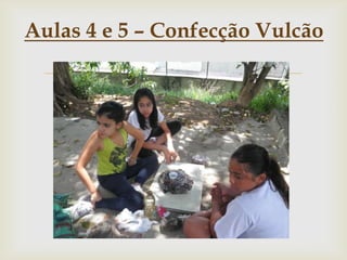 
Aulas 4 e 5 – Confecção Vulcão
 