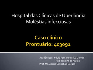 Hospital das Clínicas de Uberlândia
Moléstias infecciosas
Acadêmicos: Paulo Fernando SilvaGomes
TúlioTeixeira de Araújo
Prof. Ms.Aércio Sebastião Borges
 