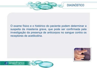 É sabido que a predisposição genética desempenha importante papel nesta doença.SINTOMAS No início da doença, os sintomas geralmente são variáveis e sutis, podendo também ser súbitos, com fraqueza muscular grave e generalizada, daí a dificuldade no estabelecimento do diagnóstico. 