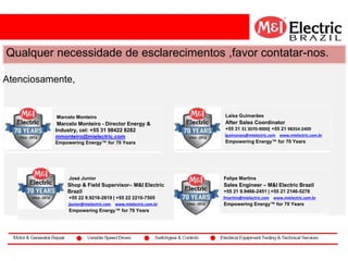 co2
Qualquer necessidade de esclarecimentos ,favor contatar-nos.
Atenciosamente,
Felipe Martins
Sales Engineer – M&I Electric Brazil
+55 21 9.9466-2451 | +55 21 2146-5278
fmartins@mielectric.com | www.mielectric.com.br
Empowering Energy™ for 70 Years
José Junior
Shop & Field Supervisor– M&I Electric
Brazil
+55 22 9.9216-2819 | +55 22 2210-7505
jjunior@mielectric.com | www.mielectric.com.br
Empowering Energy™ for 70 Years
Marcelo Monteiro
Marcelo Monteiro - Director Energy &
Industry, cel: +55 31 98422 8282
mmonteiro@mielectric.com
Empowering Energy™ for 70 Years
Laísa Guimarães
After Sales Coordinator
+55 31 31 3070-9000| +55 21 98354-2409
lguimaraes@mielectric.com | www.mielectric.com.br
Empowering Energy™ for 70 Years
 