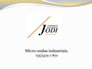 Micro-ondas industriais.
(55)3375-7 870
 