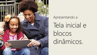 Apresentando a

Tela inicial e
blocos
dinâmicos.
 