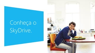 Conheça o
SkyDrive.
 