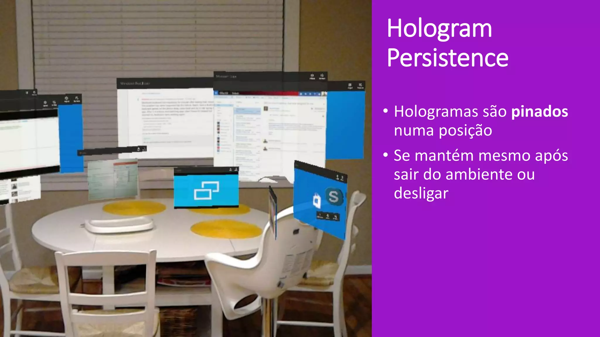 Hologram
Persistence
• Hologramas são pinados
numa posição
• Se mantém mesmo após
sair do ambiente ou
desligar
 