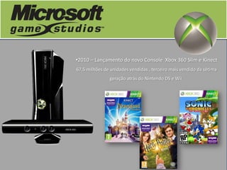 •2010 – Lançamento do novo Console Xbox 360 Slim e Kinect
67,5 milhões de unidades vendidas , terceiro mais vendido da sétima
               geração atrás do Nintendo DS e Wii.
 
