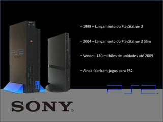 • 1999 – Lançamento do PlayStation 2


• 2004 – Lançamento do PlayStation 2 Slim


• Vendeu 140 milhões de unidades até 2009


• Ainda fabricam jogos para PS2
 
