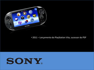 • 2011 – Lançamento do PlayStation Vita, sucessor do PSP
 