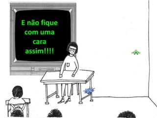 E não fique
com uma
cara
assim!!!!
 