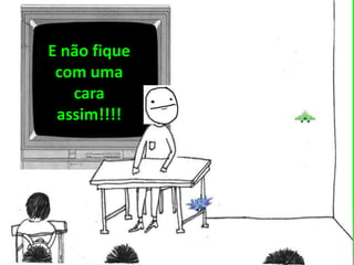 E não fique
com uma
cara
assim!!!!
 