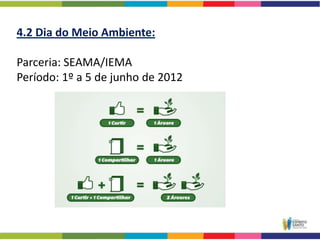 4.2 Dia do Meio Ambiente:

Parceria: SEAMA/IEMA
Período: 1º a 5 de junho de 2012
 